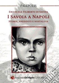 I Savoia a Napoli. Storia, aneddoti e nostalgia libro di Emanuele Filiberto di Savoia