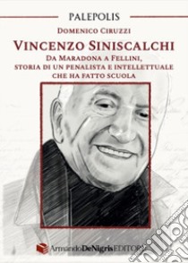 Vincenzo Siniscalchi. Da Maradona a Fellini, storia di un penalista e intellettuale che ha fatto scuola libro di Ciruzzi Domenico