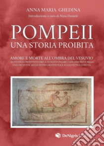 Pompeii. Una storia proibita. Amore e morte all'ombra del Vesuvio libro di Ghedina Anna Maria