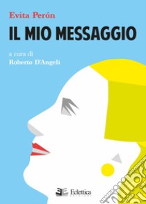 Il mio messaggio libro di Perón Evita; D'Angeli R. (cur.)