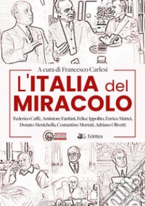 L'Italia del miracolo. Federico Caffè, Amintore Fanfani, Felice Ippolito, Enrico Mattei, Donato Menichella, Costantino Mortati, Adriano Olivetti libro di Carlesi F. (cur.)