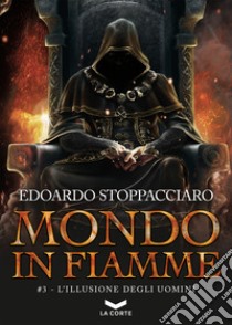 L'illusione degli uomini. Mondo in fiamme. Vol. 3 libro di Stoppacciaro Edoardo