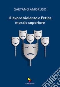 Il lavoro violento e l'etica morale superiore libro di Amoruso Gaetano