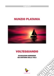 Volteggiando. Divagazioni semiserie nei dintorni della vela libro di Platania Nunzio