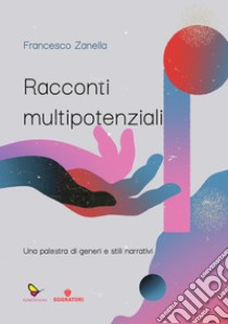 Racconti multipotenziali. Una palestra di generi e stili narrativi libro di Zanella Francesco