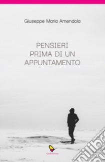 Pensieri prima di un appuntamento libro di Amendola Giuseppe Maria