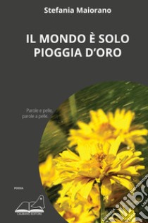 Il mondo è solo pioggia d'oro libro di Maiorano Stefania