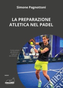 La preparazione atletica nel padel. Come evitare gli infortuni e giocare da vincenti libro di Pagnottoni Simone