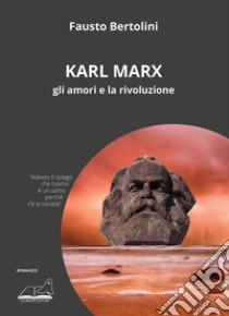 Karl Marx. Gli amori e la rivoluzione libro di Bertolini Fausto