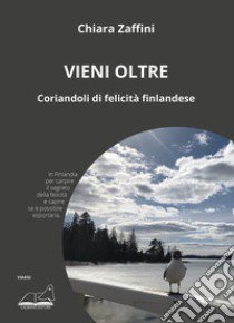 Vieni oltre. Coriandoli di felicità finlandese libro di Zaffini Chiara