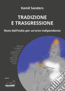 Tradizione e trasgressione. Note dall'India per un'arte indipendente libro di Sanders Kamil