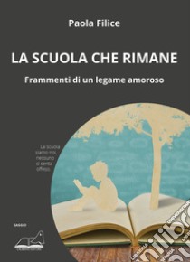 La scuola che rimane. Frammenti di un legame amoroso libro di Filice Paola