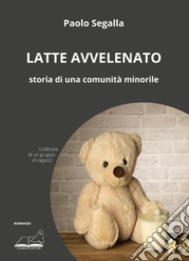 Latte avvelenato. Storia di una comunità minorile libro di Segalla Paolo