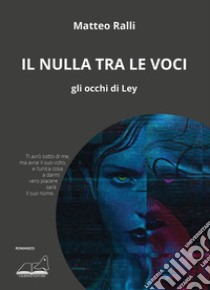 Il nulla tra le voci. Gli occhi di Ley libro di Ralli Matteo