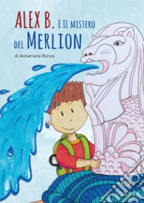 Alex B. e il mistero del Merlion libro di Ronca Annamaria