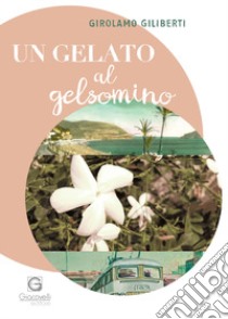Un gelato al gelsomino libro di Giliberti Girolamo
