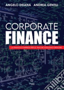 Corporate finance. La finanza d'impresa per le PMI che vogliono crescere libro di Deiana Angelo; Gentili Andrea