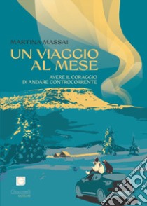 Un viaggio al mese. Avere il coraggio di andare controcorrente libro di Massai Martina