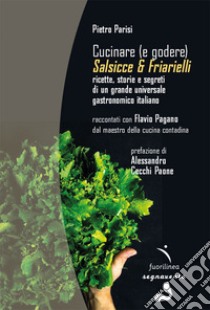 Cucinare (e godere). Salsicce e friarielli. Ricette, storie e segreti di un grande universale gastronomico italiano libro di Parisi Pietro; Pagano F. (cur.)