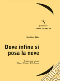 Dove infine si posa la neve libro di Ehin Kristiina; Glinni G. (cur.); Toode Ü. (cur.)