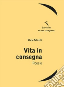 Vita in consegna libro di Felicetti Maria; Domenighini L. (cur.)