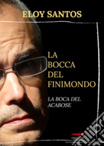 La bocca del finimondo-La boca del acabose. Ediz. bilingue libro di Santos Eloy