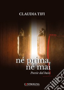 Né prima, né mai. Poesie dal buio libro di Tifi Claudia