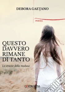 Questo davvero rimane di tanto. Lo strazio della medusa libro di Gaetano Debora