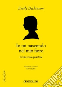 Io mi nascondo nel mio fiore. Centoventi quartine libro di Dickinson Emily; Raffo S. (cur.)