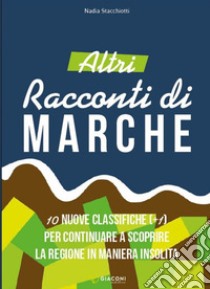 Altri racconti di Marche. 10 nuove classifiche per continuare a scoprire la regione in maniera insolita. Ediz. illustrata libro di Stacchiotti Nadia