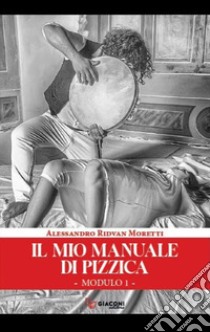 Il mio manuale di pizzica libro di Moretti Alessandro Ridvan