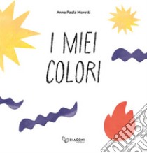 I miei colori. Ediz. a colori libro di Moretti Anna Paola