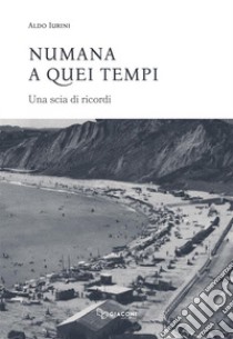 Numana a quei tempi. Una scia di ricordi. Ediz. integrale libro di Iurini Aldo