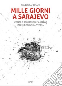 Mille giorni a Sarajevo. Verità e segreti dell'assedio più lungo della storia libro di Bocchi Giancarlo