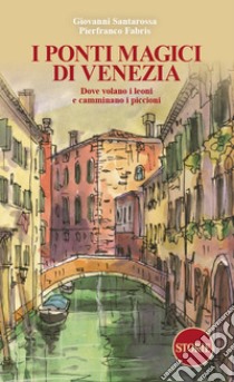 I ponti magici di Venezia. Dove volano i leoni e camminano i piccioni. Con mappa libro di Santarossa Giovanni