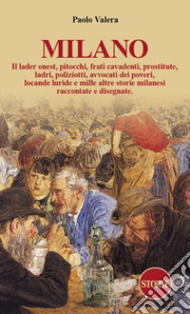 Milano. Pitocchi, frati cavadenti, il lader onest, prostitute, ladri, poliziotti, avvocati dei poveri, locande luride e mille altre storie milanesi raccontate e disegnate.. Ediz. illustrata libro di Valera Paolo