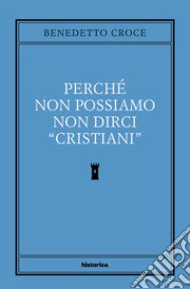 Perché non possiamo non dirci cristiani libro di Croce Benedetto