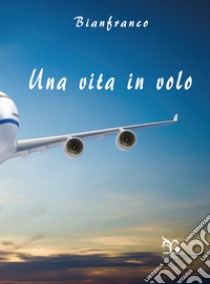 Una vita in volo libro di Stoppa Gianfranco; Stoppa Bianca