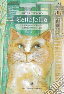 Gattofollia. La strana storia dei gatti di New York. Ediz. a colori libro di Cervasio Stella