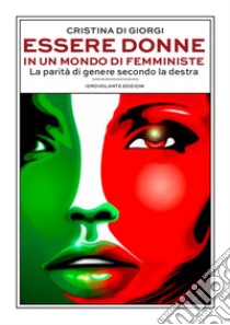 Essere donne in un mondo di femministe. La parità di genere secondo la destra libro di Di Giorgi Cristina