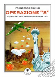 Operazione «S». Il piano dell'Italia per bombardare New York libro di Dionigi Francesco