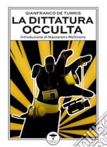 La dittatura occulta. E altri interventi culturali nell'epoca della «contestazione» libro di De Turris Gianfranco