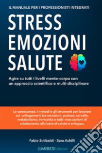 Stress, emozioni e salute. Il manuale per i professionisti integrati. Agire su tutti i livelli mente-corpo con un approccio scientifico e multi-disciplinare libro di Sinibaldi Fabio; Achilli Sara