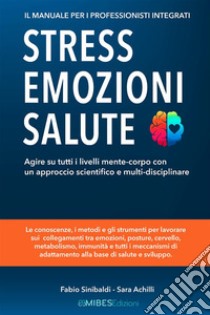 Stress, emozioni e salute. Il manuale per i professionisti integrati. Agire su tutti i livelli mente-corpo con un approccio scientifico e multi-disciplinare libro di Sinibaldi Fabio; Achilli Sara