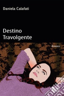 Destino travolgente libro di Calafati Daniela