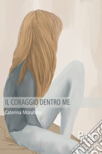 Il coraggio dentro me libro di Morabito Caterina