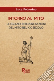 Intorno al mito. Le grandi interpretazioni del mito nel XX secolo libro di Polverino Luca