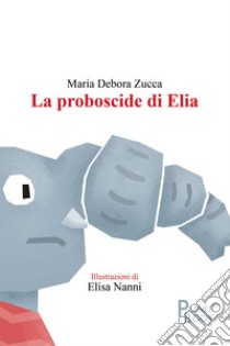 La proboscide di Elia libro di Zucca Maria Debora