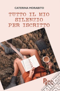 Tutto il mio silenzio per iscritto libro di Morabito Caterina