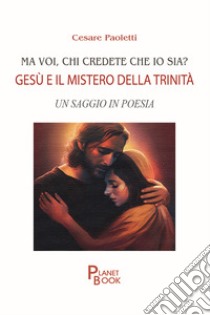 Ma voi, chi credete che io sia? Gesù e il mistero della Trinità. Un saggio in poesia libro di Paoletti Cesare